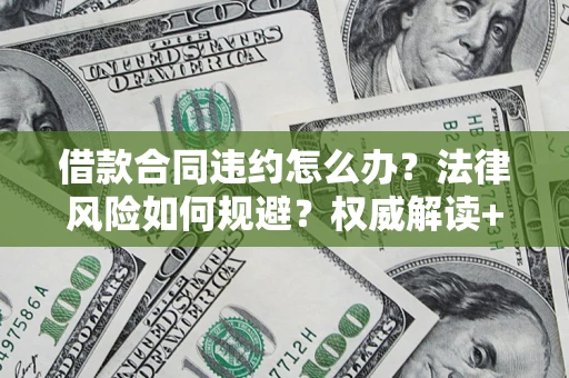 北京借款合同违约怎么办?法律风险如何规避?权威解读+实用指南 北京借款合同违约怎么办?法律风险如何规避?权威解读+实用指南