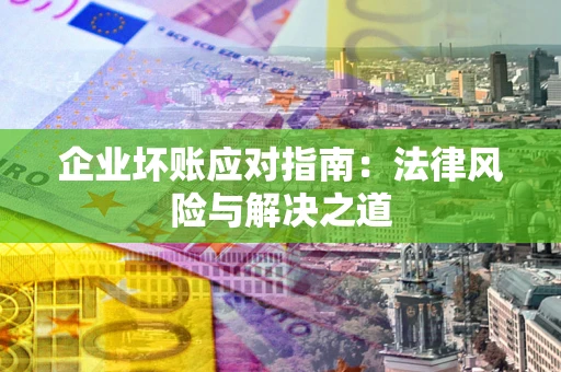 北京企业坏账应对指南：法律风险与解决之道