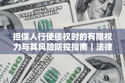 北京担保人行使债权时的有限权力与其风险防控指南｜法律实务解析