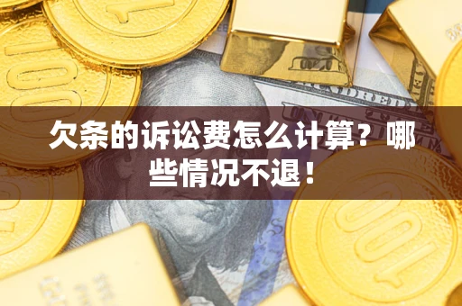 北京欠条的诉讼费怎么计算?哪些情况不退! 北京欠条的诉讼费怎么计算?哪些情况不退!