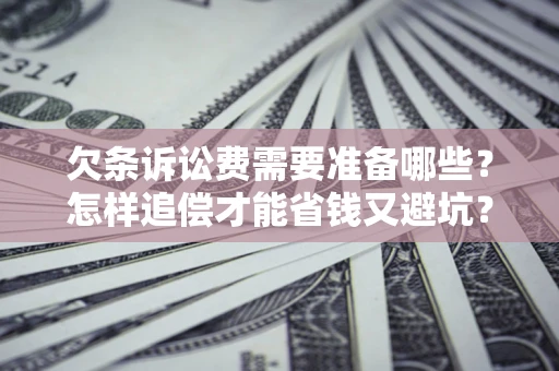 北京欠条诉讼费需要准备哪些？怎样追偿才能省钱又避坑？