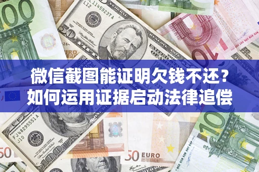 北京微信截图能证明欠钱不还？如何运用证据启动法律追偿程序？