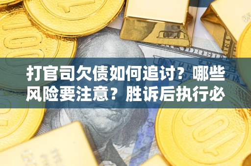 北京打官司欠债如何追讨？哪些风险要注意？胜诉后执行必看！