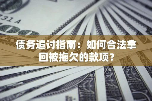 北京债务追讨指南：如何合法拿回被拖欠的款项？