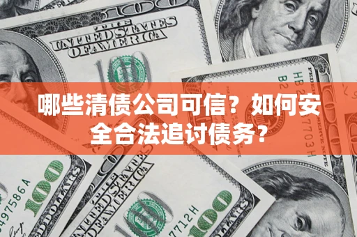 北京哪些清债公司可信？如何安全合法追讨债务？