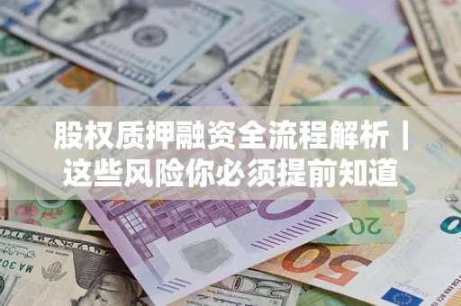 北京股权质押融资全流程解析｜这些风险你必须提前知道