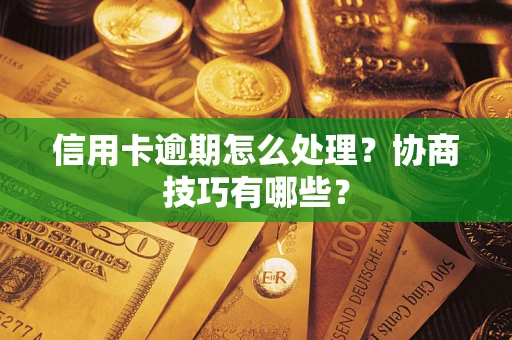 北京信用卡逾期怎么处理？协商技巧有哪些？