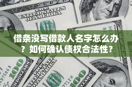 北京借条没写借款人名字怎么办？如何确认债权合法性？