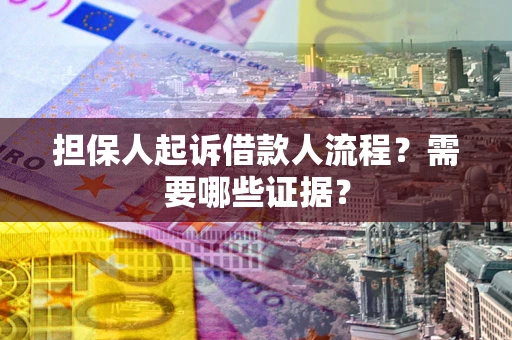 北京担保人起诉借款人流程?需要哪些证据? 北京担保人起诉借款人流程?需要哪些证据?