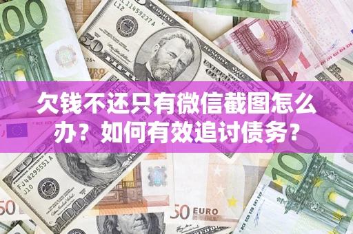 北京欠钱不还只有微信截图怎么办？如何有效追讨债务？