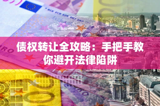 北京债权转让全攻略：手把手教你避开法律陷阱