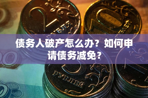 北京债务人破产怎么办？如何申请债务减免？