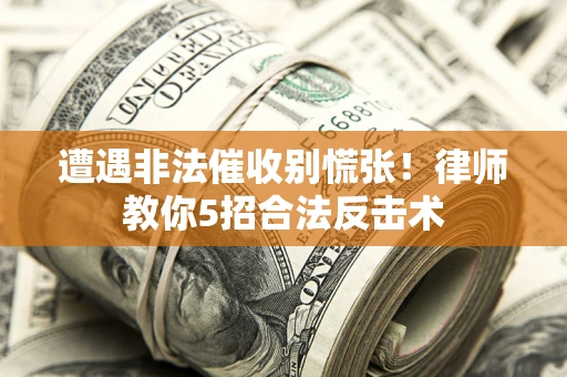 北京遭遇非法催收别慌张！律师教你5招合法反击术