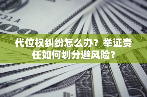 北京代位权纠纷怎么办？举证责任如何划分避风险？