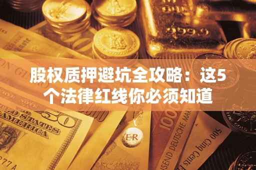 北京股权质押避坑全攻略：这5个法律红线你必须知道