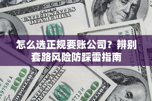 北京怎么选正规要账公司？辨别套路风险防踩雷指南