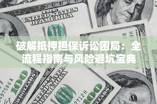 北京破解抵押担保诉讼困局:全流程指南与风险避坑宝典 北京破解抵押担保诉讼困局:全流程指南与风险避坑宝典
