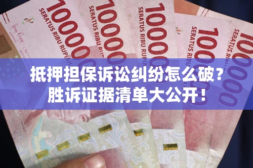 北京抵押担保诉讼纠纷怎么破？胜诉证据清单大公开！