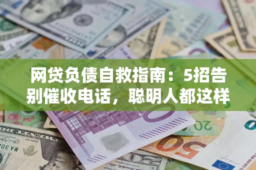 北京网贷负债自救指南：5招告别催收电话，聪明人都这样做