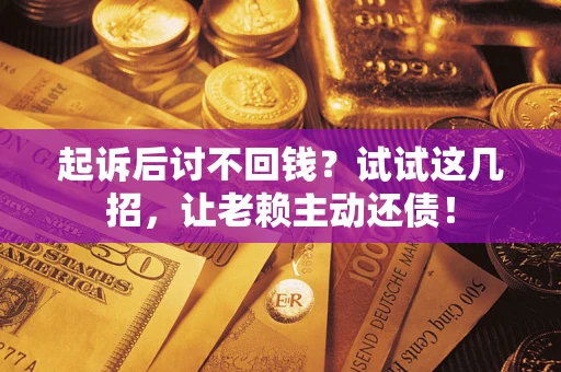 北京起诉后讨不回钱？试试这几招，让老赖主动还债！