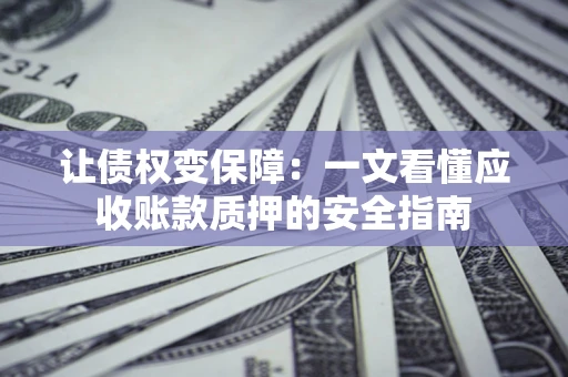 北京让债权变保障：一文看懂应收账款质押的安全指南