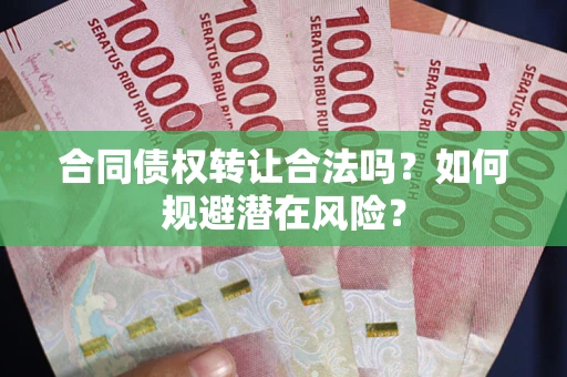 北京合同债权转让合法吗?如何规避潜在风险? 北京合同债权转让合法吗?如何规避潜在风险?