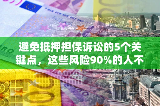 北京避免抵押担保诉讼的5个关键点，这些风险90%的人不知道！