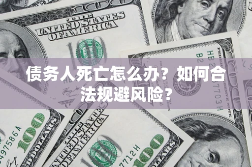 北京债务人死亡怎么办？如何合法规避风险？