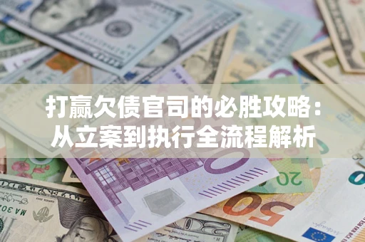 北京打赢欠债官司的必胜攻略：从立案到执行全流程解析