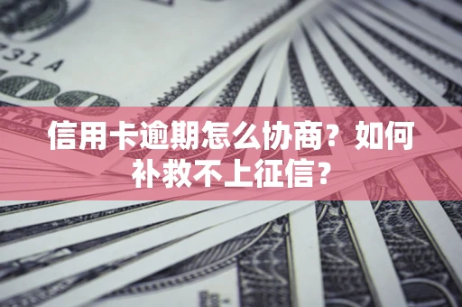 北京信用卡逾期怎么协商？如何补救不上征信？