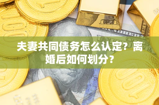 北京夫妻共同债务怎么认定？离婚后如何划分？