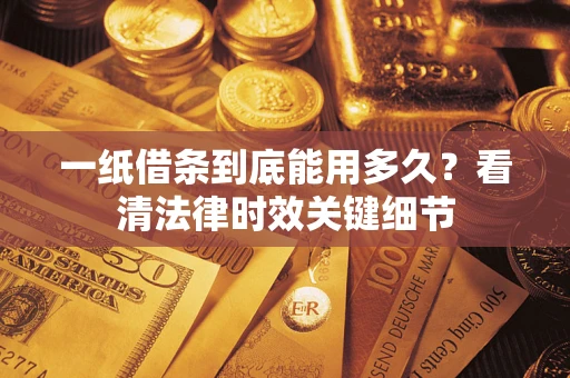 北京一纸借条到底能用多久？看清法律时效关键细节