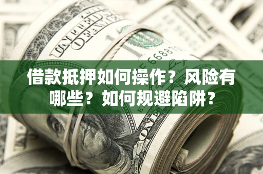 北京借款抵押如何操作?风险有哪些?如何规避陷阱? 北京借款抵押如何操作?风险有哪些?如何规避陷阱?