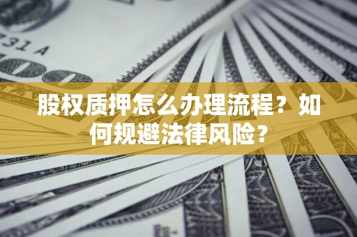 北京股权质押怎么办理流程？如何规避法律风险？