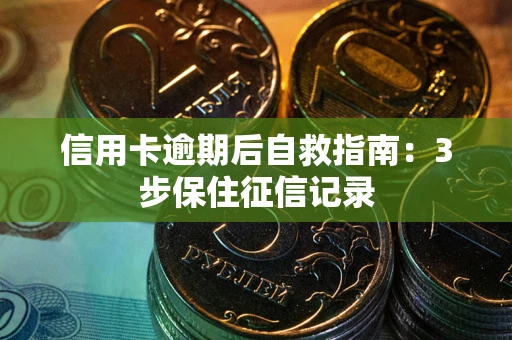 北京信用卡逾期后自救指南：3步保住征信记录