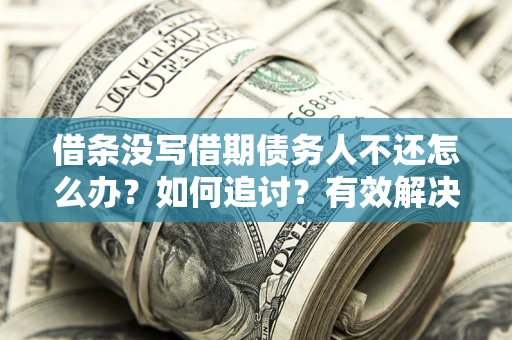北京借条没写借期债务人不还怎么办？如何追讨？有效解决方案！
