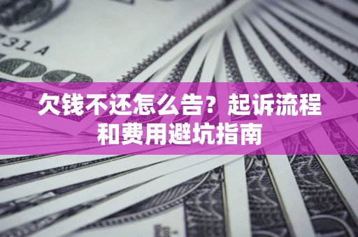 北京欠钱不还怎么告?起诉流程和费用避坑指南 北京欠钱不还怎么告?起诉流程和费用避坑指南