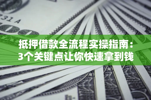 北京抵押借款全流程实操指南：3个关键点让你快速拿到钱