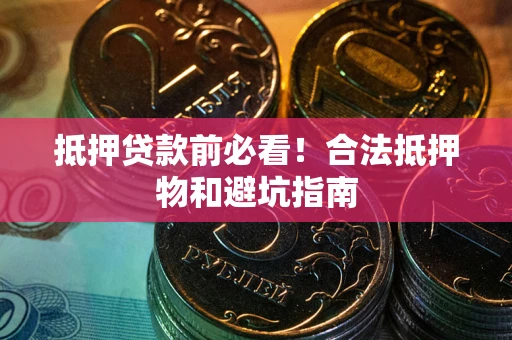 北京抵押贷款前必看！合法抵押物和避坑指南