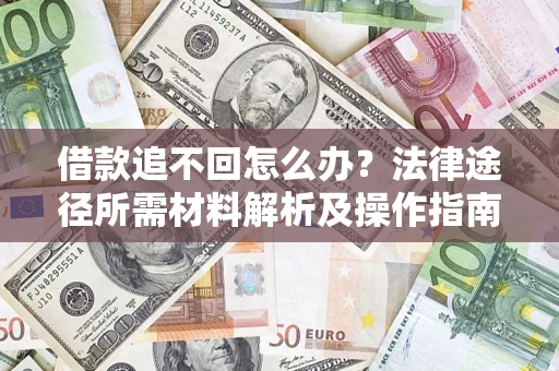 北京借款追不回怎么办?法律途径所需材料解析及操作指南 北京借款追不回怎么办?法律途径所需材料解析及操作指南