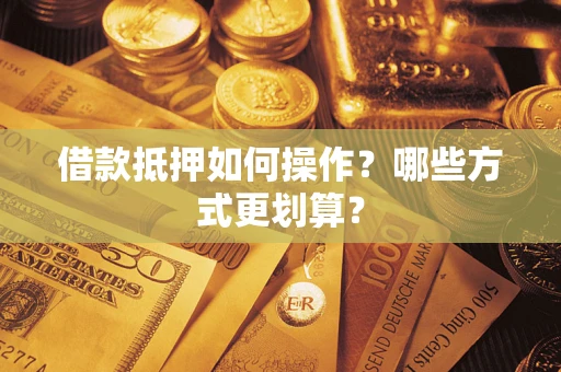 北京借款抵押如何操作？哪些方式更划算？