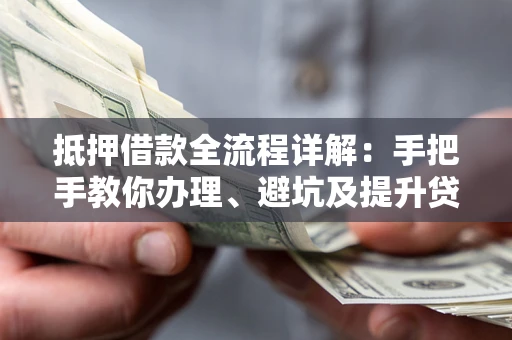 北京抵押借款全流程详解：手把手教你办理、避坑及提升贷款额度