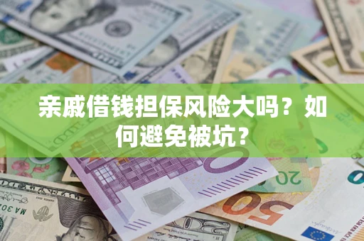北京亲戚借钱担保风险大吗？如何避免被坑？
