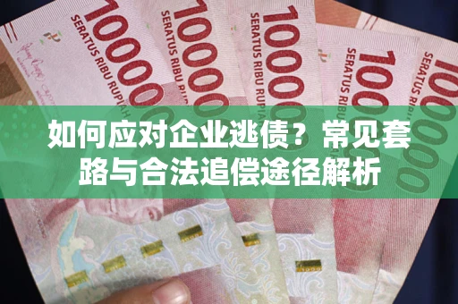 北京如何应对企业逃债？常见套路与合法追偿途径解析