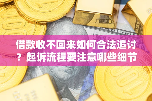 北京借款收不回来如何合法追讨？起诉流程要注意哪些细节？