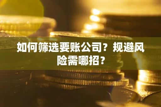 北京如何筛选要账公司？规避风险需哪招？