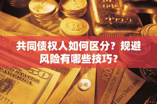 北京共同债权人如何区分？规避风险有哪些技巧？