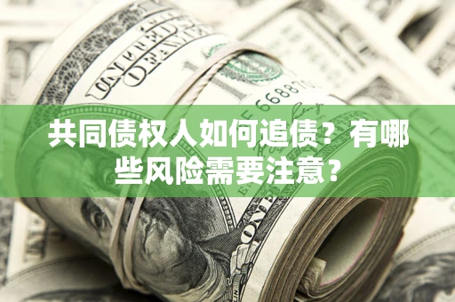 北京共同债权人如何追债？有哪些风险需要注意？