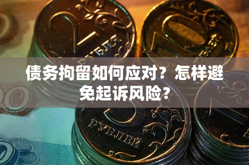 北京债务拘留如何应对？怎样避免起诉风险？