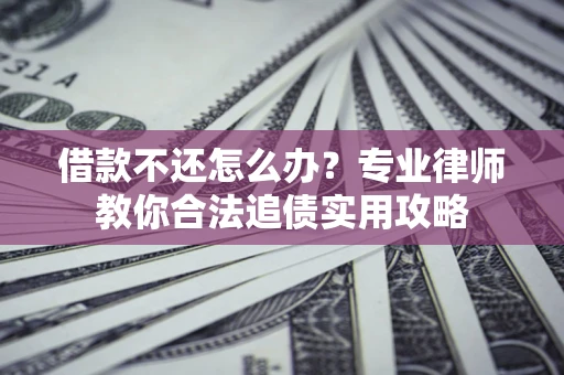 北京借款不还怎么办？专业律师教你合法追债实用攻略